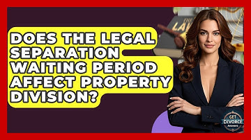 Does The Legal Separation Waiting Period Affect Property Division? - Get Divorce Answers