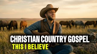 This I Believe ✝️ | Powerful Country Gospel Worship | A Song of Faith &amp; Hope