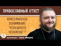 КАКОВО ХРИСТИАНСКОЕ ПОНИМАНИЕ &quot;УСПЕШНОГО ЧЕЛОВЕКА&quot; ?  Архимандрит Савва (Мажуко)