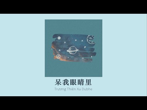 vietsub // Ở trong mắt tôi – Trương Thiên Xu Dubhe | 呆我眼睛里 – 张天枢Dubhe