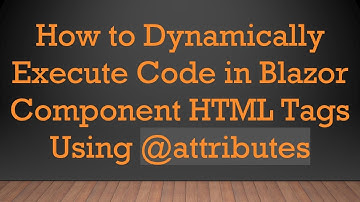 How to Dynamically Execute Code in Blazor Component HTML Tags Using @ attributes