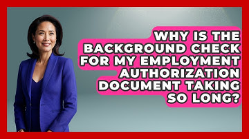 Why Is The Background Check For My Employment Authorization Document Taking So Long?