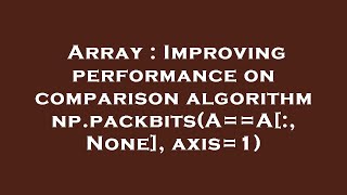 Array : Improving performance on comparison algorithm np.packbits(A==A[:, None], axis=1)