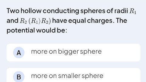 Two hollow conducting spheres of radii R1 and R2 (R1) R2) have equal charges. The potential would