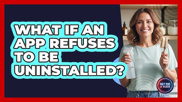 What If An App Refuses To Be Uninstalled?