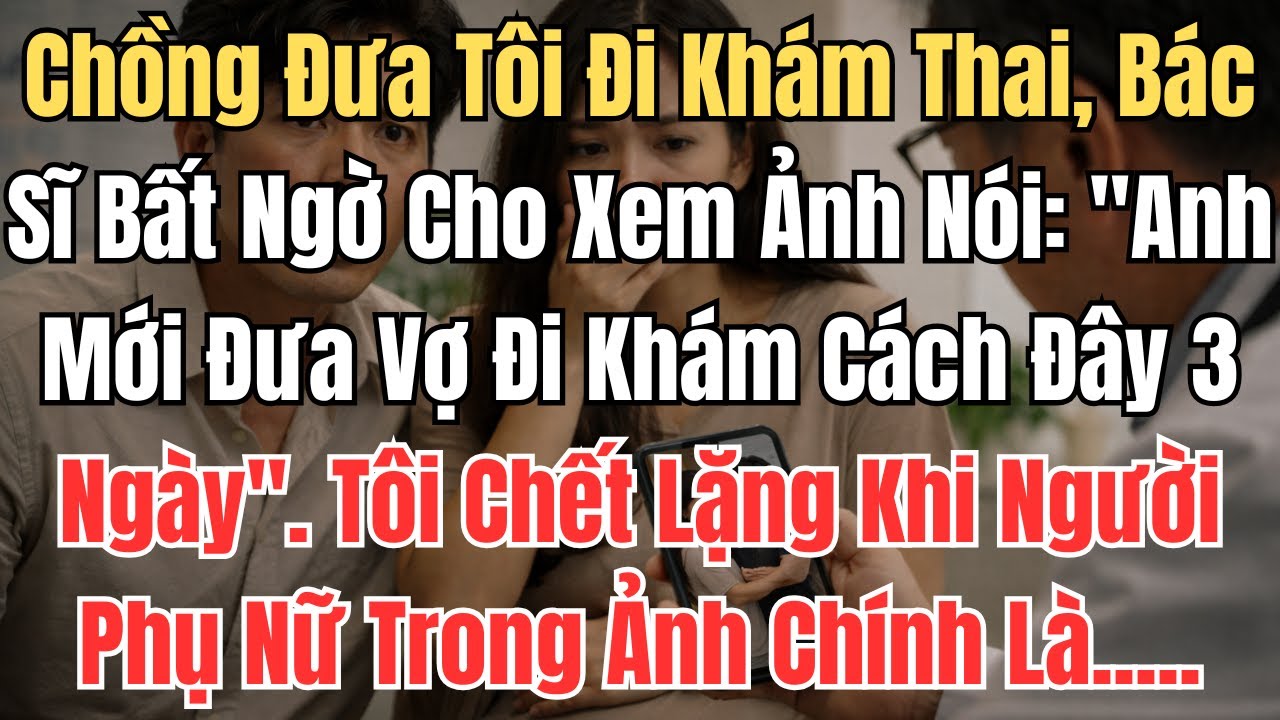 Chồng Đưa Tôi Đi Khám Thai, Bác Sĩ Bất Ngờ Cho Xem Ảnh Và Nói: 
