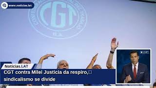 CGT contra Milei: Justicia da respiro, sindicalismo se divide