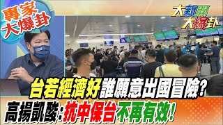 【大新聞大爆卦】台若經濟好誰願意出國冒險 高揚凱酸:抗中保台不再有效! 專家大爆卦 20220819 @大新聞大爆卦HotNewsTalk