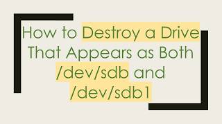 How to Destroy a Drive That Appears as Both /dev/sdb and /dev/sdb1