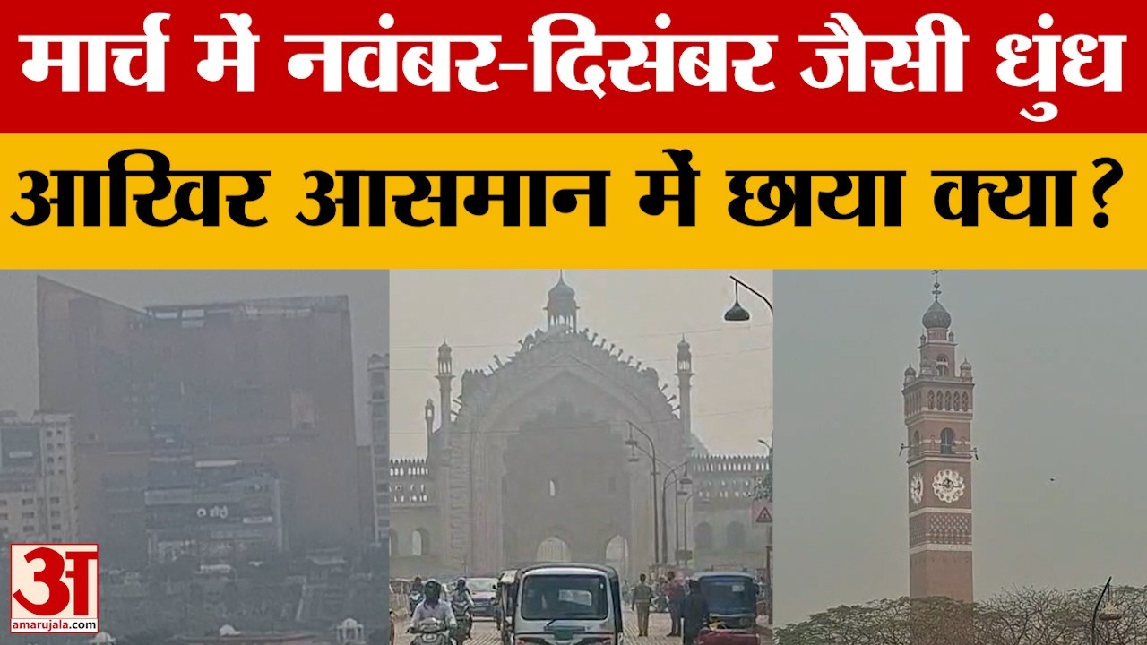 Lucknow: मार्च में राजधानी में छाई नवंबर-दिसंबर जैसी धुंध. जानें पूरे दिन कैसा रहा शहर में माहौल