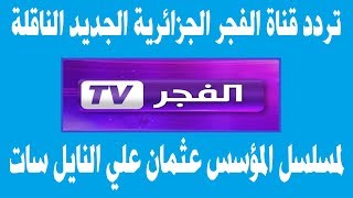 تردد قناة الفجر الجزائرية الجديد الناقلة لمسلسل المؤسس عثمان علي النايل سات