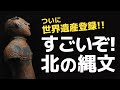 世界文化遺産登録へ！北海道・北東北の縄文遺跡群｜縄文文化の特徴とは？縄文遺跡群の見どころは？｜カルチャーナイト2021