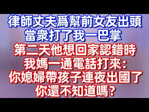 【完結】律师丈夫为帮前女友出头，当众打我一巴掌 第二天他想回家补偿时 我妈一通电话打来：你媳妇带孩子连夜出国了 你还不知道吗？#碧荷講故事 #故事分享  #情感 #完结文 #爽文 #婚姻