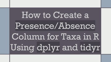 How to Create a Presence/Absence Column for Taxa in R Using dplyr and tidyr