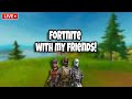 playing fortnite with my friends!!!