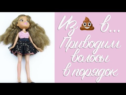 Из какашки в... Как привести волосы куклы в порядок? Как избавиться от мочалки?