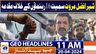 Geo Headlines 11 AM | Case against 16 leaders including Sher Afzal Marwat | 20 April 2024