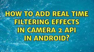 How to add real time filtering effects in camera 2 API in Android? (2 Solutions!!)