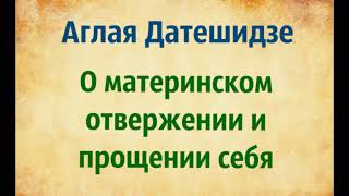 Аглая Датешидзе. О материнском отвержении и прощении себя.Озвучивает Екатерина Еремкина