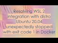 Resolving WSL 2 integration with distro Ubuntu 20.04 unexpectedly stopped with exit code 1 in Docker