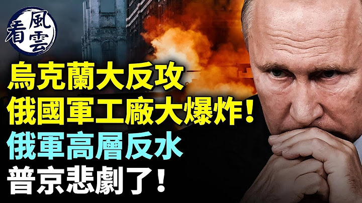烏克蘭大反攻；俄國軍工廠大爆炸！俄軍高層反水！普京悲劇了！大陸人反戰：絕不上戰場  #看風雲 - 天天要聞