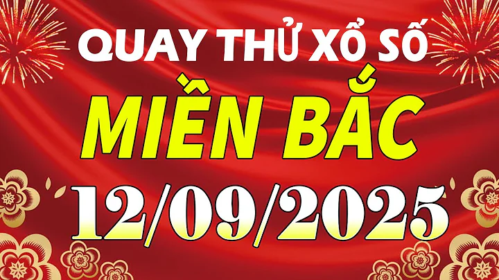Quay thử kết quả xổ số miền bắc hôm nay ngày 12/9/2025 (quay thử xs Hải Phòng, Miền Bắc, XSMB, XSHP)