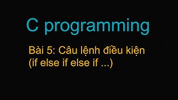 Lập trình C - Bài 5: Câu lệnh điều kiện (if else if else if ...)