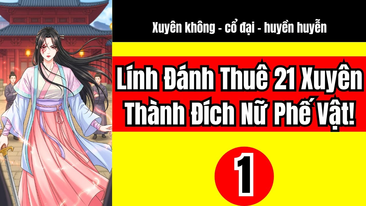 Tập 1 | Đệ nhất lính đánh thuê thế kỷ 21 xuyên thành phế vật đích nữ nhà tướng quân phủ