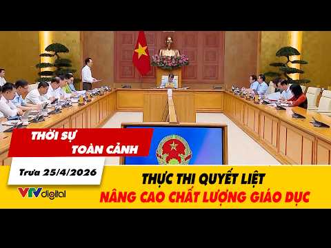 Thời sự toàn cảnh trưa 25/4: Thực thi quyết liệt nâng cao chất lượng giáo dục | VTV24