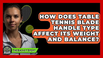 How Does Table Tennis Blade Handle Type Affect Its Weight And Balance? - The Racket Xpert