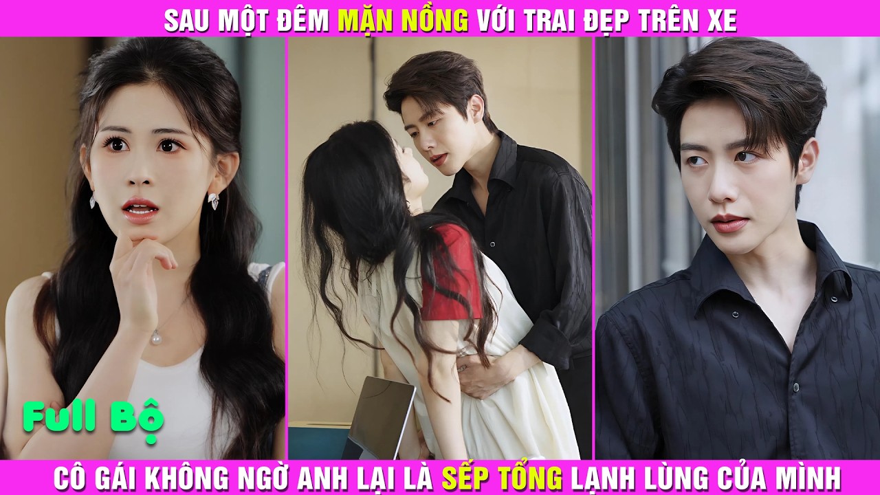 Sau Một Đêm Mặn Nồng Với Trai Đẹp Trên Xe, Cô Gái Không Ngờ Anh Lại Là Sếp Tổng Lạnh Lùng Của Mình