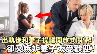 渣男出軌後和妻子提議開放式關係！卻又嫉妒妻子太受歡迎？？？