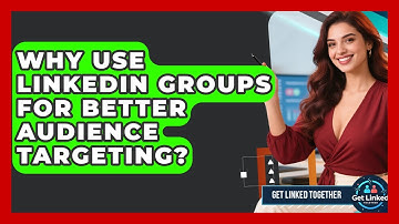 Why Use LinkedIn Groups For Better Audience Targeting? - Get Linked Together