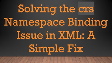 Solving the crs Namespace Binding Issue in XML: A Simple Fix