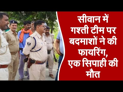 सीवान में गश्ती टीम पर बदमाशों ने की फायरिंग, एक सिपाही की मौत