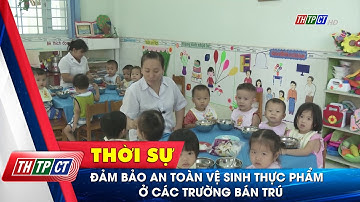 Đảm bảo an toàn vệ sinh thực phẩm ở các trường bán trú | Cần Thơ TV