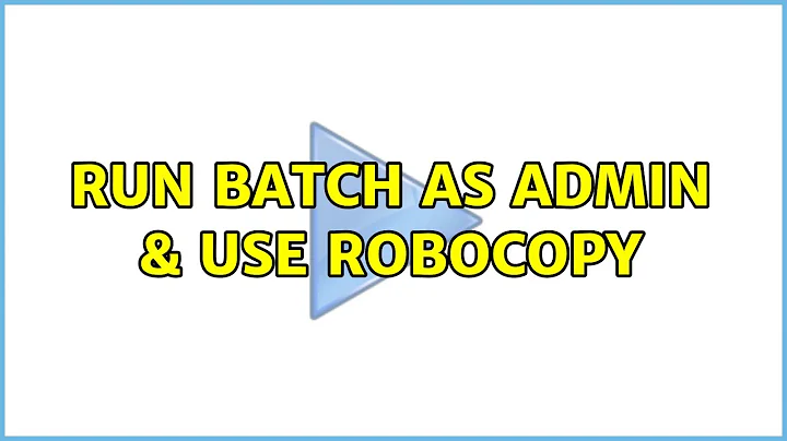 Run batch as ADMIN & use robocopy