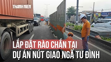 Khởi công nút giao ngã tư Đình giải quyết ùn tắc Rào chắn đã được lắp đặt