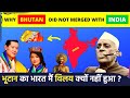 Why Bhutan not Merged with India? | भूटान का भारत में विलय क्यों नहीं हो पाया?