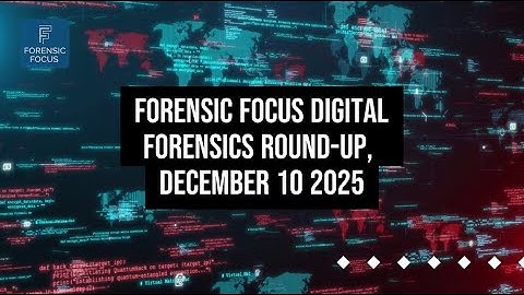 Digital Forensics News Round-Up, December 10 2025
