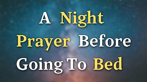 A Night Prayer Before Going To Bed - Lord God, Help me to release any burdens I carry, knowing