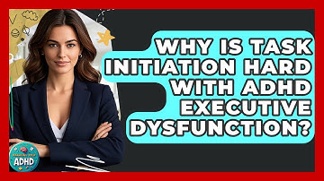 Why Is Task Initiation Hard With ADHD Executive Dysfunction? - Managing Your ADHD