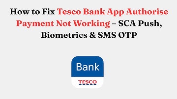 How to Fix Tesco Bank App Authorise Payment Not Working – SCA Push, Biometrics & SMS OTP