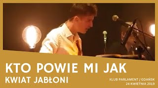 Kwiat Jabłoni - Kto powie mi jak (Klub Parlament, Gdańsk 24.04.2019)