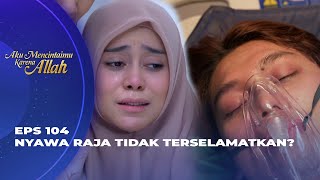 INNALILLAHI! RAJA TIDAK BISA MELEWATI MASA KRITISNYA? - AKU MENCINTAIMU KARENA ALLAH EPS 104