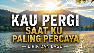 KAU PERGI SAAT KU PALING PERCAYA - LAGU DAN LYRIK 