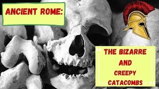 Ancient Rome:  The Bizarre and Creepy Catacombs