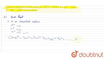 If Z\nis an idempotent matrix, then (I+Z)^n\n\nI+2^n Z\nb. I+(2^n-1)Z\n\nc. I-(2^n-1)Z\nd. none ...