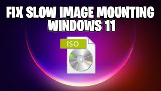 fix slow mounting iso image file on windows 11