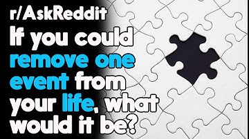If you could remove One Event from your Life, What would it be? r/AskReddit | Top Posts
